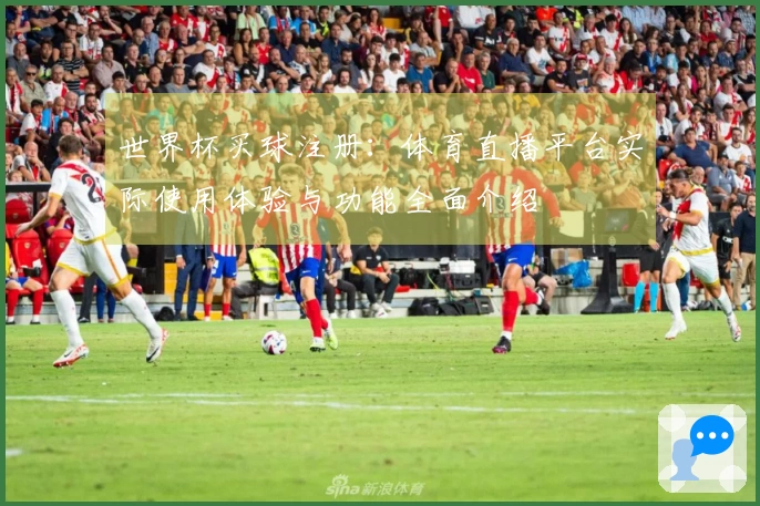 世界杯买球注册：体育直播平台实际使用体验与功能全面介绍