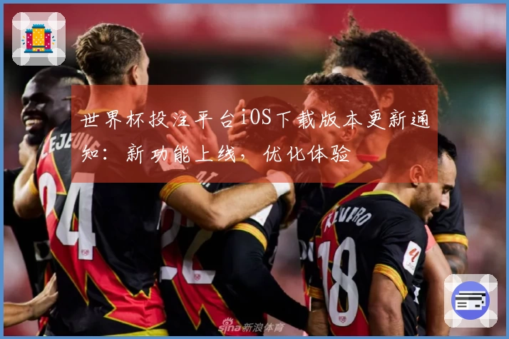 世界杯投注平台iOS下载版本更新通知：新功能上线，优化体验