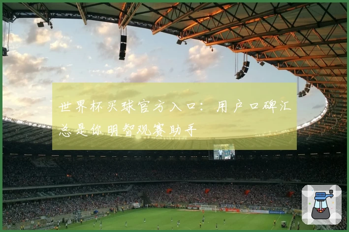 世界杯买球官方入口：用户口碑汇总是你明智观赛助手