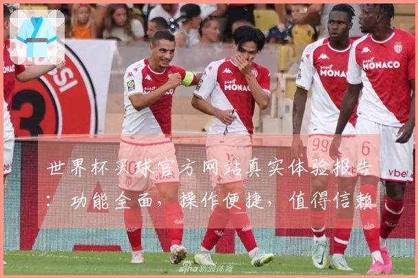 世界杯买球官方网站真实体验报告：功能全面，操作便捷，值得信赖