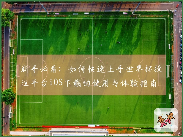新手必看：如何快速上手世界杯投注平台iOS下载的使用与体验指南